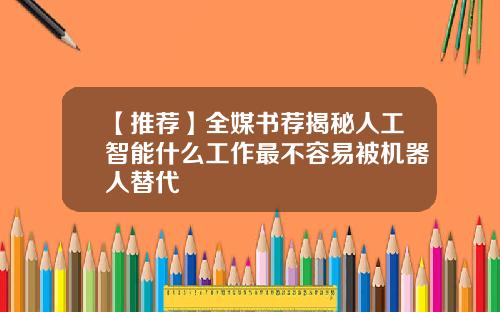 【推荐】全媒书荐揭秘人工智能什么工作最不容易被机器人替代