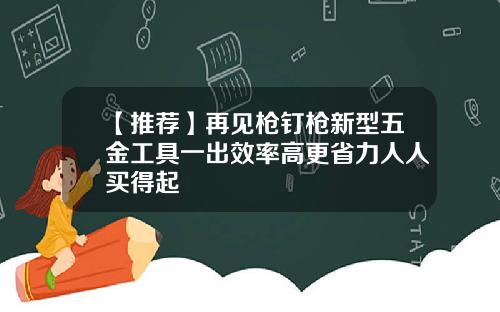 【推荐】再见枪钉枪新型五金工具一出效率高更省力人人买得起