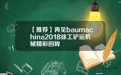 【推荐】再见baumachina2018徐工铲运机械精彩回眸