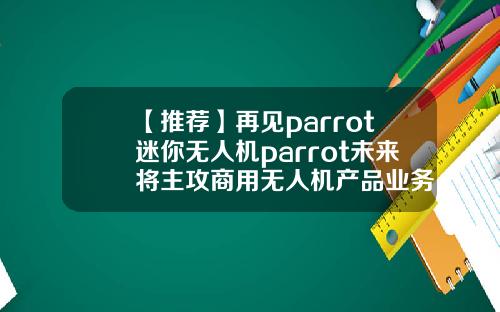 【推荐】再见parrot迷你无人机parrot未来将主攻商用无人机产品业务