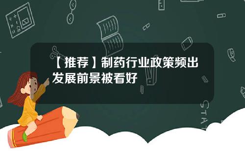 【推荐】制药行业政策频出发展前景被看好