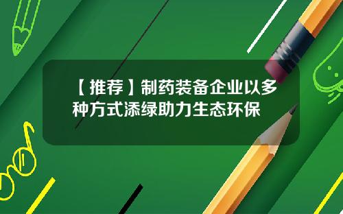 【推荐】制药装备企业以多种方式添绿助力生态环保