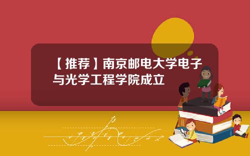 【推荐】南京邮电大学电子与光学工程学院成立