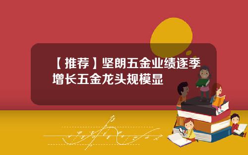 【推荐】坚朗五金业绩逐季增长五金龙头规模显