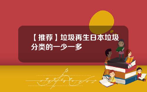 【推荐】垃圾再生日本垃圾分类的一少一多