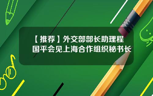 【推荐】外交部部长助理程国平会见上海合作组织秘书长