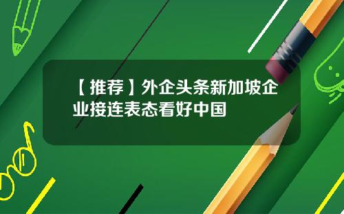 【推荐】外企头条新加坡企业接连表态看好中国