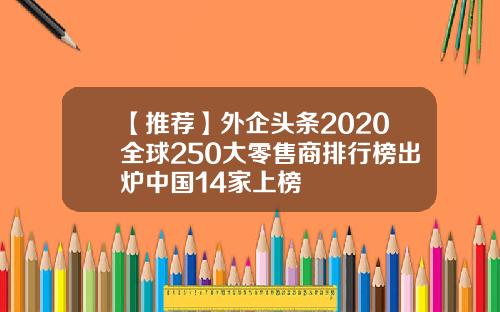 【推荐】外企头条2020全球250大零售商排行榜出炉中国14家上榜