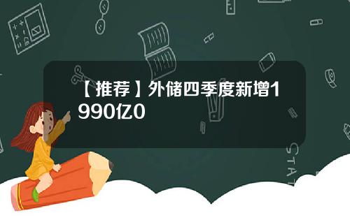 【推荐】外储四季度新增1990亿0