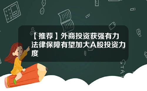 【推荐】外商投资获强有力法律保障有望加大A股投资力度