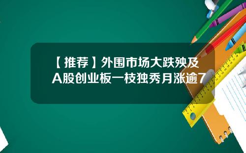 【推荐】外围市场大跌殃及A股创业板一枝独秀月涨逾7
