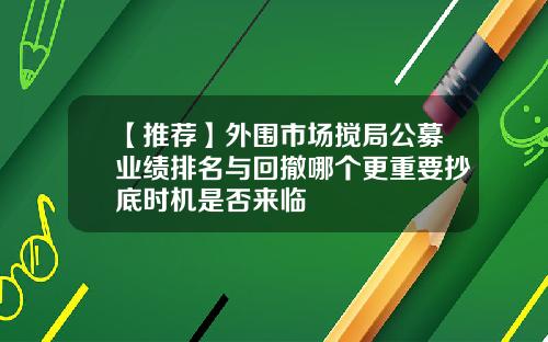 【推荐】外围市场搅局公募业绩排名与回撤哪个更重要抄底时机是否来临