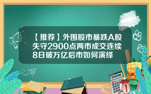 【推荐】外围股市暴跌A股失守2900点两市成交连续8日破万亿后市如何演绎