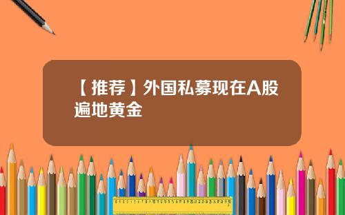 【推荐】外国私募现在A股遍地黄金