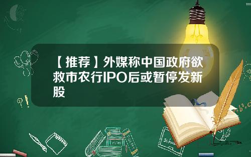 【推荐】外媒称中国政府欲救市农行IPO后或暂停发新股