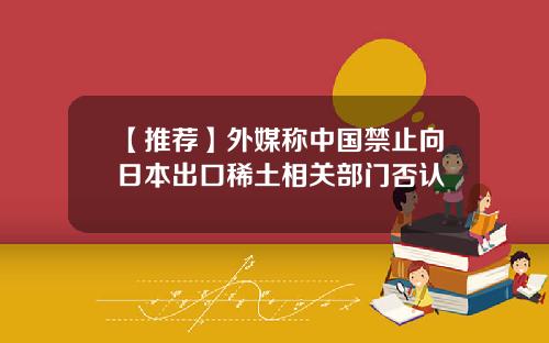 【推荐】外媒称中国禁止向日本出口稀土相关部门否认