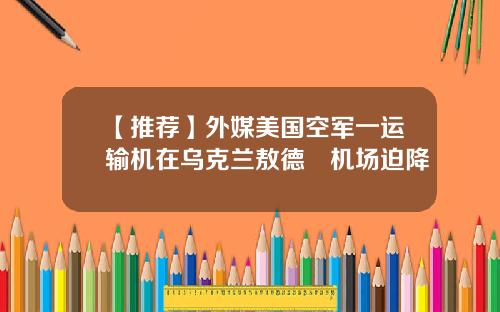【推荐】外媒美国空军一运输机在乌克兰敖德薩机场迫降