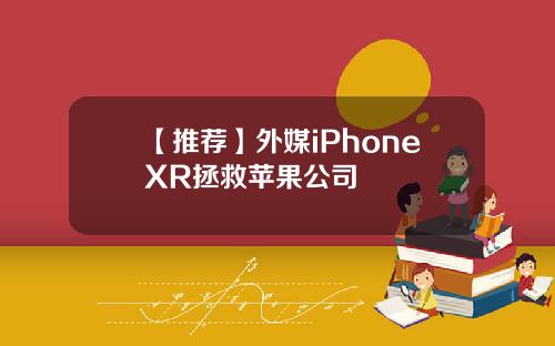 【推荐】外媒iPhoneXR拯救苹果公司