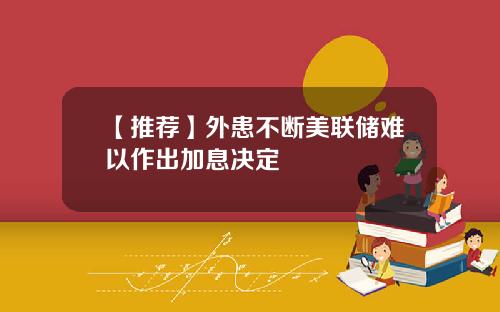【推荐】外患不断美联储难以作出加息决定