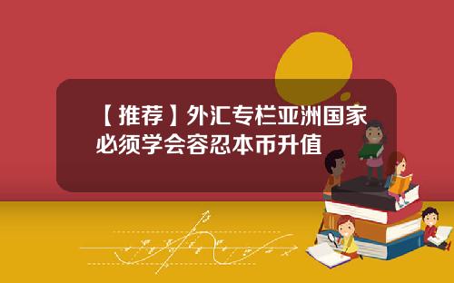 【推荐】外汇专栏亚洲国家必须学会容忍本币升值