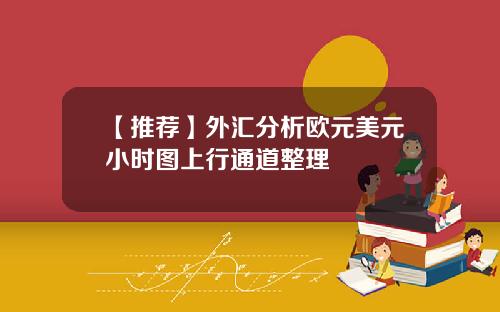 【推荐】外汇分析欧元美元小时图上行通道整理