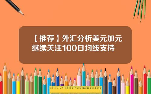 【推荐】外汇分析美元加元继续关注100日均线支持
