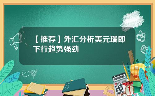【推荐】外汇分析美元瑞郎下行趋势强劲