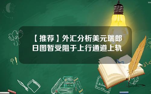 【推荐】外汇分析美元瑞郎日图暂受阻于上行通道上轨