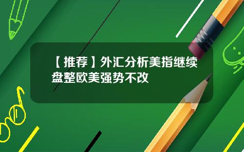 【推荐】外汇分析美指继续盘整欧美强势不改