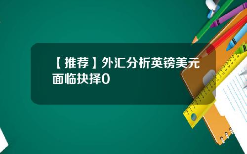 【推荐】外汇分析英镑美元面临抉择0