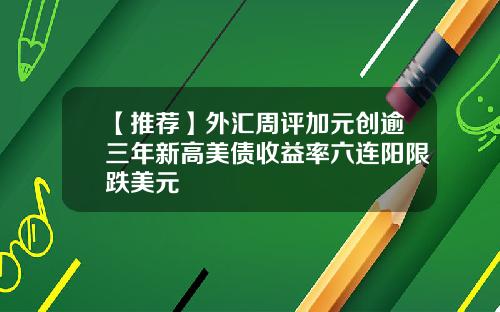 【推荐】外汇周评加元创逾三年新高美债收益率六连阳限跌美元
