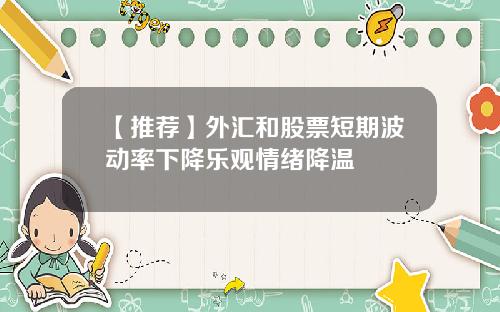【推荐】外汇和股票短期波动率下降乐观情绪降温