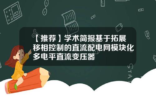 【推荐】学术简报基于拓展移相控制的直流配电网模块化多电平直流变压器