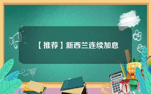 【推荐】新西兰连续加息