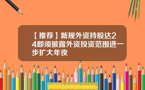 【推荐】新规外资持股达24即须披露外资投资范围进一步扩大年夜