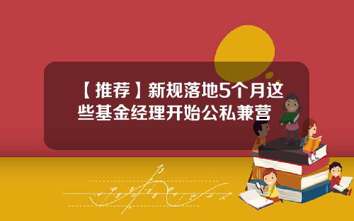 【推荐】新规落地5个月这些基金经理开始公私兼营