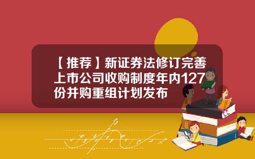 【推荐】新证券法修订完善上市公司收购制度年内127份并购重组计划发布