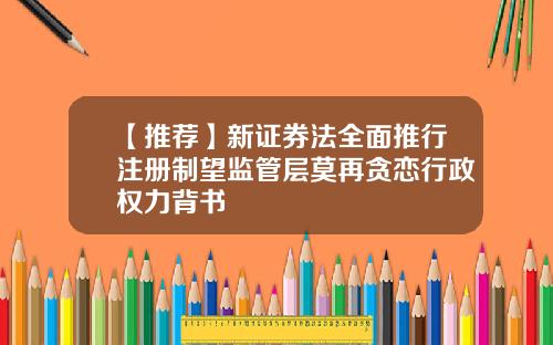 【推荐】新证券法全面推行注册制望监管层莫再贪恋行政权力背书