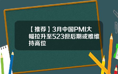 【推荐】3月中国PMI大幅拉升至523但后期或难维持高位