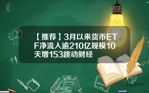 【推荐】3月以来货币ETF净流入逾210亿规模10天增153跳动财经