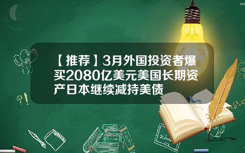 【推荐】3月外国投资者爆买2080亿美元美国长期资产日本继续减持美债