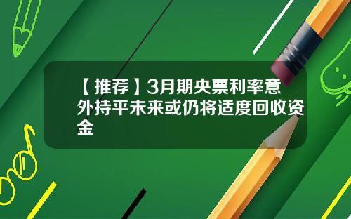【推荐】3月期央票利率意外持平未来或仍将适度回收资金