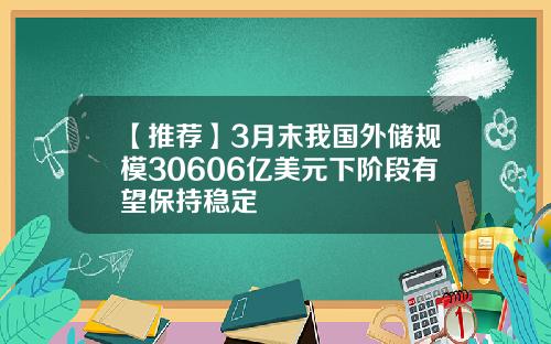 【推荐】3月末我国外储规模30606亿美元下阶段有望保持稳定
