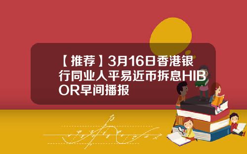 【推荐】3月16日香港银行同业人平易近币拆息HIBOR早间播报