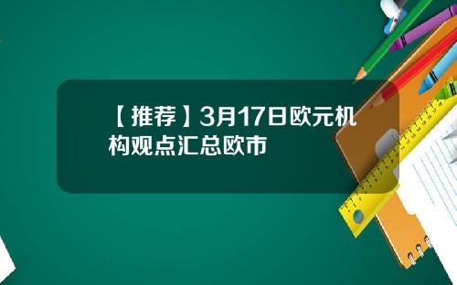 【推荐】3月17日欧元机构观点汇总欧市