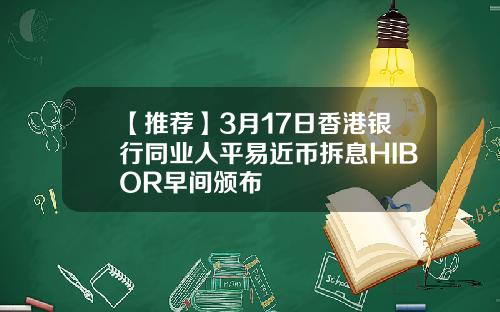 【推荐】3月17日香港银行同业人平易近币拆息HIBOR早间颁布