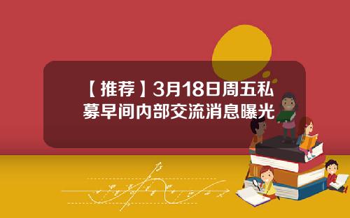 【推荐】3月18日周五私募早间内部交流消息曝光