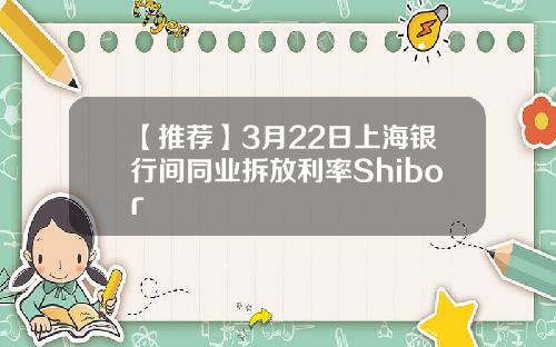 【推荐】3月22日上海银行间同业拆放利率Shibor