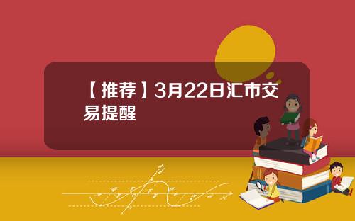 【推荐】3月22日汇市交易提醒