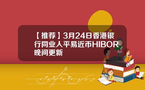 【推荐】3月24日香港银行同业人平易近币HIBOR晚间更新